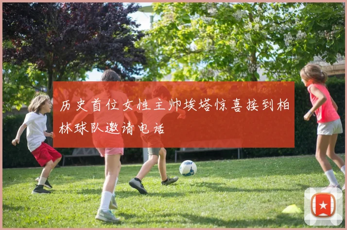历史首位女性主帅埃塔惊喜接到柏林球队邀请电话