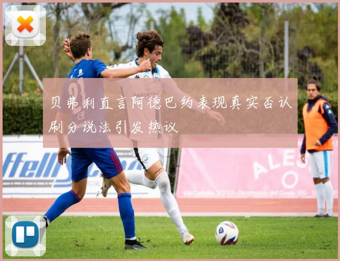 贝弗利直言阿德巴约表现真实否认刷分说法引发热议