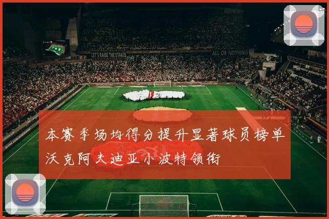 本赛季场均得分提升显著球员榜单沃克阿夫迪亚小波特领衔