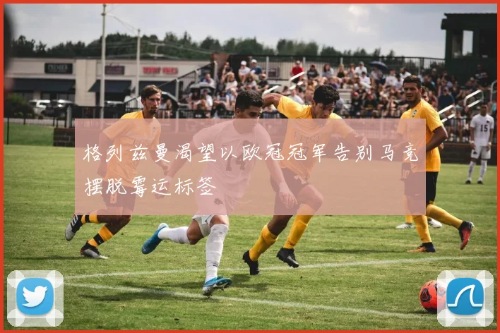 格列兹曼渴望以欧冠冠军告别马竞摆脱霉运标签