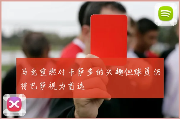 马竞重燃对卡萨多的兴趣但球员仍将巴萨视为首选