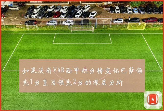 如果没有VAR西甲积分榜变化巴萨领先1分皇马领先2分的深度分析