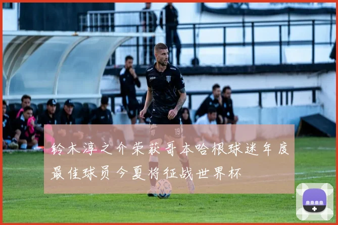 铃木淳之介荣获哥本哈根球迷年度最佳球员今夏将征战世界杯