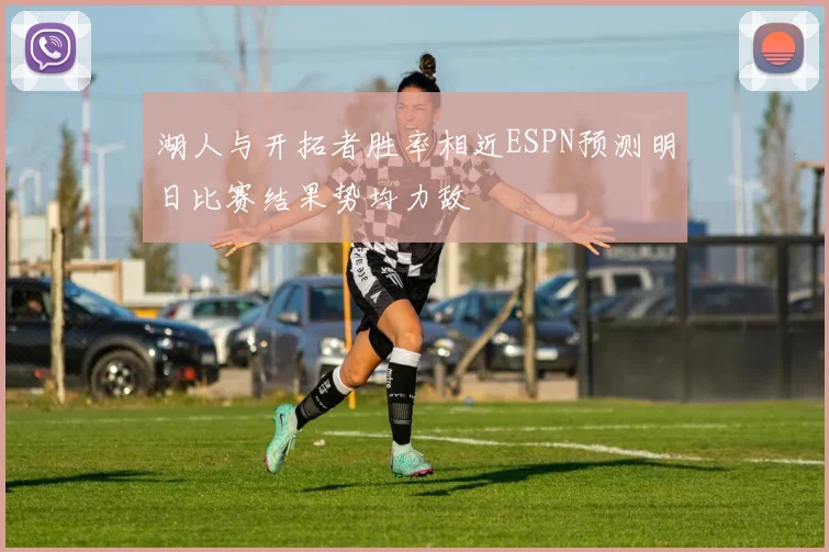湖人与开拓者胜率相近ESPN预测明日比赛结果势均力敌